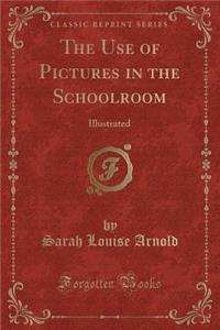 The Use of Pictures in the Schoolroom: Illustrated (Classic Reprint)