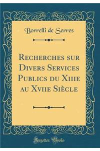 Recherches Sur Divers Services Publics Du Xiiie Au Xviie SiÃ¨cle (Classic Reprint)