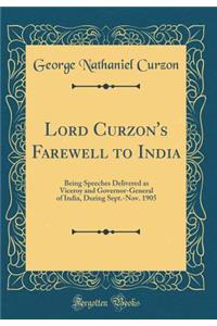 Lord Curzon's Farewell to India: Being Speeches Delivered as Viceroy and Governor-General of India, During Sept.-Nov. 1905 (Classic Reprint)