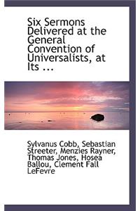 Six Sermons Delivered at the General Convention of Universalists, at Its ...