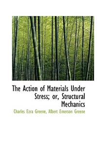 The Action of Materials Under Stress; Or, Structural Mechanics