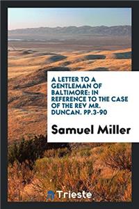 A Letter to a Gentleman of Baltimore: In Reference to the Case of the Rev Mr. Duncan. pp.3-90