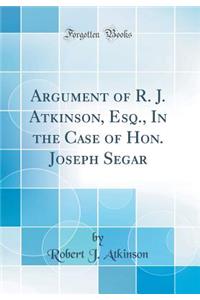 Argument of R. J. Atkinson, Esq., in the Case of Hon. Joseph Segar (Classic Reprint)