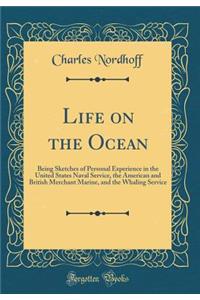 Life on the Ocean: Being Sketches of Personal Experience in the United States Naval Service, the American and British Merchant Marine, and the Whaling Service (Classic Reprint)