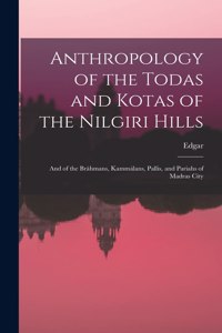 Anthropology of the Todas and Kotas of the Nilgiri Hills: And of the Bráhmans, Kammálans, Pallis, and Pariahs of Madras City