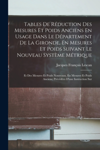 Tables De Réduction Des Mesures Et Poids Anciens En Usage Dans Le Département De La Gironde, En Mesures Et Poids Suivant Le Nouveau Système Métrique: Et Des Mesures Et Poids Nouveaux, En Mesures Et Poids Anciens; Précédées D'une Instruction Sur