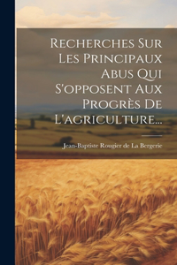 Recherches Sur Les Principaux Abus Qui S'opposent Aux Progrès De L'agriculture...