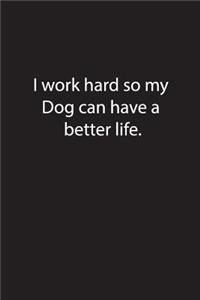 I work hard so my Dog can have a better life.