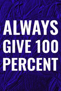 Always Give 100 Percent