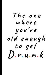 The one where you're old enough to get drunk