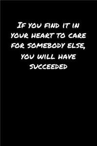 If You Find It In Your Heart To Care For Somebody Else You Will Have Succeeded