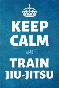 Keep Calm And Train Jiu Jitsu