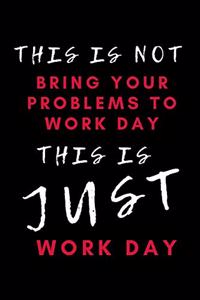 This Is Not Bring Your Problems To Work Day This Is Just Work Day