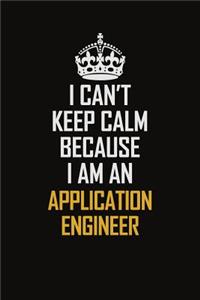 I Can't Keep Calm Because I Am An Application Engineer