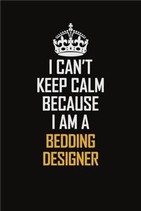 I Can't Keep Calm Because I Am A Bedding Designer