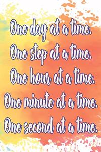 One Day at a Time. One Step at a Time. One Hour at a Time. One Minute at a Time. One Second at a Time.