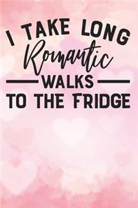 i take long romantic walks to the fridge