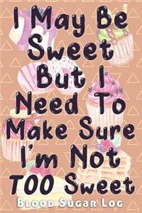 I May Be Sweet But I Need To Make Sure I'm Not TOO Sweet Blood Sugar Log