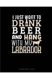 I Just Want To Drink Beer & Hang With My Labrador