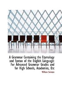 A Grammar Containing the Etymology and Syntax of the English Language: For Advanced Grammar Grades a: For Advanced Grammar Grades a