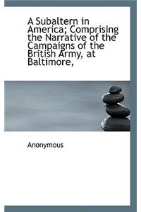 A Subaltern in America; Comprising the Narrative of the Campaigns of the British Army, at Baltimore,