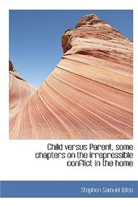 Child Versus Parent, Some Chapters on the Irrepressible Conflict in the Home