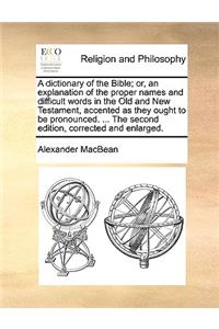 A Dictionary of the Bible; Or, an Explanation of the Proper Names and Difficult Words in the Old and New Testament, Accented as They Ought to Be Pronounced. ... the Second Edition, Corrected and Enlarged.