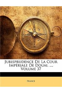 Jurisprudence de la Cour Impériale de Douai, ..., Volume 37