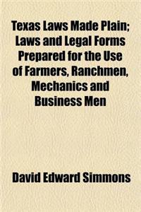Texas Laws Made Plain; Laws and Legal Forms Prepared for the Use of Farmers, Ranchmen, Mechanics and Business Men