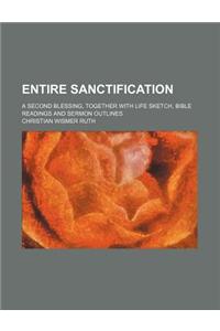 Entire Sanctification; A Second Blessing, Together with Life Sketch, Bible Readings and Sermon Outlines