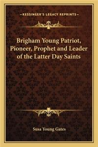 Brigham Young Patriot, Pioneer, Prophet and Leader of the Latter Day Saints