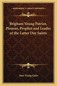 Brigham Young Patriot, Pioneer, Prophet and Leader of the Latter Day Saints