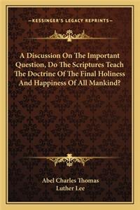 Discussion on the Important Question, Do the Scriptures Teach the Doctrine of the Final Holiness and Happiness of All Mankind?