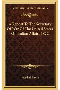 A Report to the Secretary of War of the United States on Indian Affairs 1822