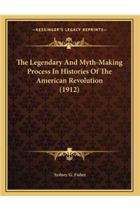 The Legendary And Myth-Making Process In Histories Of The American Revolution (1912)