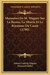 Memoires De M. Wagner Sur La Russie, La Siberie Et Le Royaume De Casan (1790)