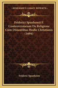 Friderici Spanhemii F. Controversiarum De Religione Cum Dissentibus Hodie Christianis (1694)