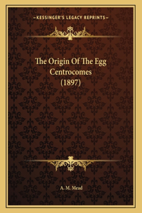 The Origin Of The Egg Centrocomes (1897)