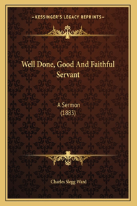 Well Done, Good And Faithful Servant: A Sermon (1883)