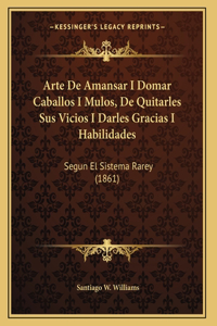 Arte De Amansar I Domar Caballos I Mulos, De Quitarles Sus Vicios I Darles Gracias I Habilidades