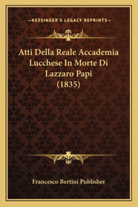 Atti Della Reale Accademia Lucchese in Morte Di Lazzaro Papi (1835)