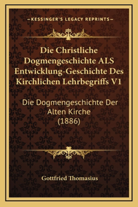 Die Christliche Dogmengeschichte ALS Entwicklung-Geschichte Des Kirchlichen Lehrbegriffs V1