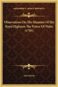 Observations On The Situation Of His Royal Highness The Prince Of Wales (1795)