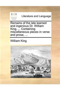 Remains of the Late Learned and Ingenious Dr. William King, ... Containing Miscellaneous Pieces in Verse and Prose, ...