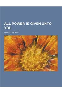 All Power Is Given Unto You