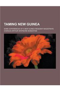 Taming New Guinea; Some Experiences of a New Guinea Resident Magistrate