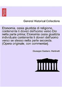 Etonomia, Ossia Giustizia Di Religione, Contenente Li Doveri Dell'uomo Verso Dio Nella Parte Prima; Etonomia Ossia Giustizia Individuale Contenente Li Doveri Dell'uomo Verso Se Stesso Nella Parte Seconda. (Opera Originale, Con Commentarj.