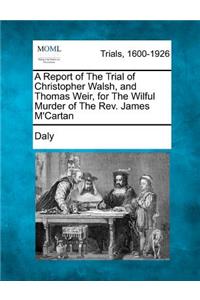Report of the Trial of Christopher Walsh, and Thomas Weir, for the Wilful Murder of the Rev. James m'Cartan
