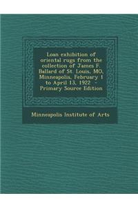 Loan Exhibition of Oriental Rugs from the Collection of James F. Ballard of St. Louis, Mo, Minneapolis, February 1 to April 13, 1922 - Primary Source