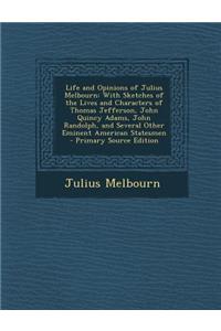 Life and Opinions of Julius Melbourn: With Sketches of the Lives and Characters of Thomas Jefferson, John Quincy Adams, John Randolph, and Several Other Eminent American Statesmen